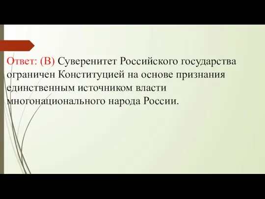 Ответ: (В) Суверенитет Российского государства ограничен Конституцией на основе признания единственным источником власти многонационального народа России.