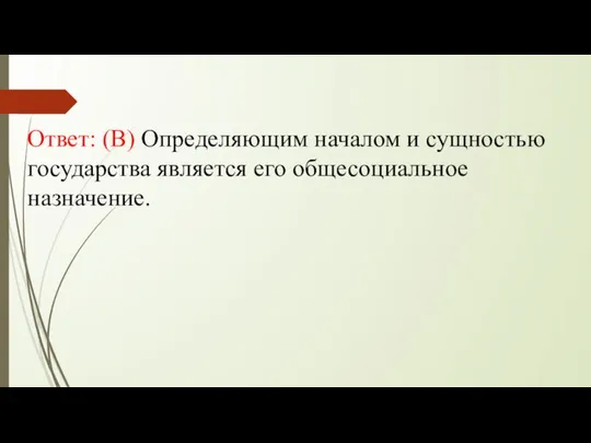 Ответ: (В) Определяющим началом и сущностью государства является его общесоциальное назначение.