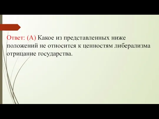 Ответ: (А) Какое из представленных ниже положений не относится к ценностям либерализма отрицание государства.