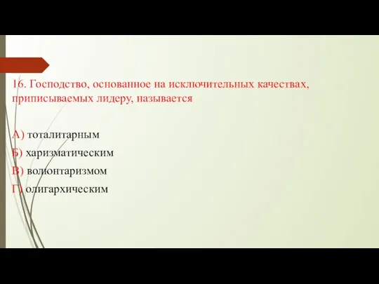 16. Господство, основанное на исключительных качествах, приписываемых лидеру, называется А) тоталитарным