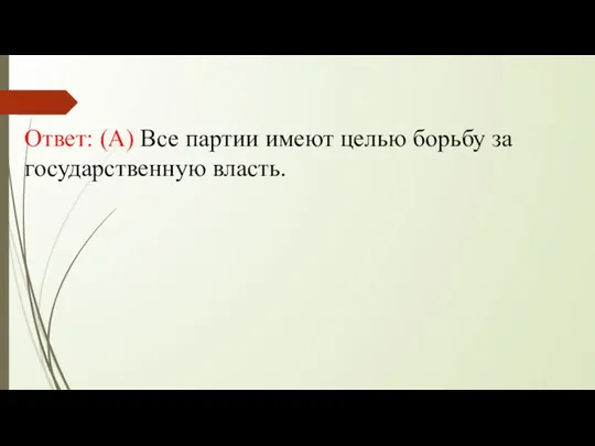 Ответ: (А) Все партии имеют целью борьбу за государственную власть.