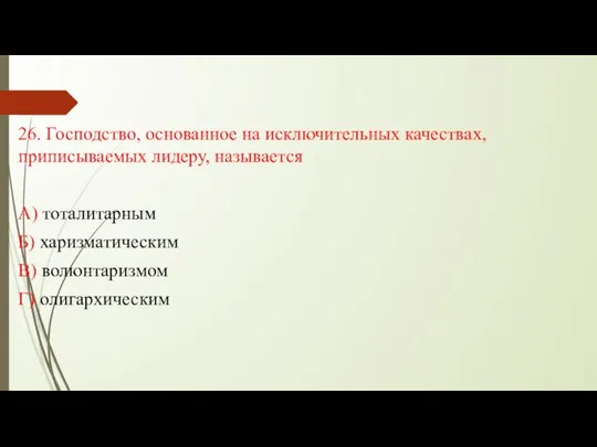 26. Господство, основанное на исключительных качествах, приписываемых лидеру, называется А) тоталитарным