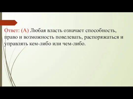 Ответ: (А) Любая власть означает способность, право и возможность повелевать, распоряжаться и управлять кем-либо или чем-либо.