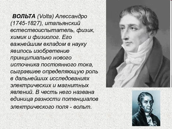 ВОЛЬТА (Volta) Алессандро (1745-1827), итальянский естествоиспытатель, физик, химик и физиолог. Его