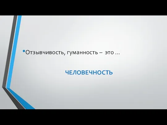 Отзывчивость, гуманность – это … ЧЕЛОВЕЧНОСТЬ