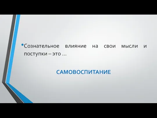 Сознательное влияние на свои мысли и поступки – это … САМОВОСПИТАНИЕ