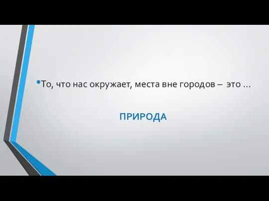 То, что нас окружает, места вне городов – это … ПРИРОДА