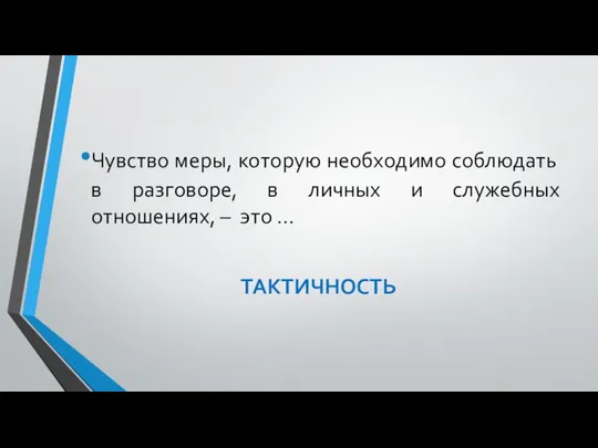 Чувство меры, которую необходимо соблюдать в разговоре, в личных и служебных отношениях, – это … ТАКТИЧНОСТЬ