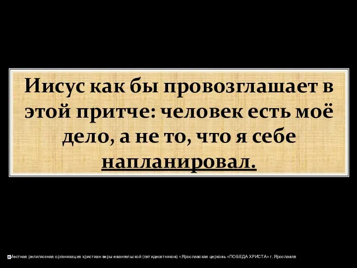 Иисус как бы провозглашает в этой притче: человек есть моё дело,