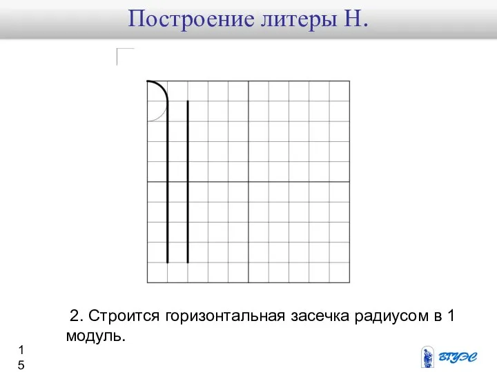 2. Строится горизонтальная засечка радиусом в 1 модуль. Построение литеры Н.