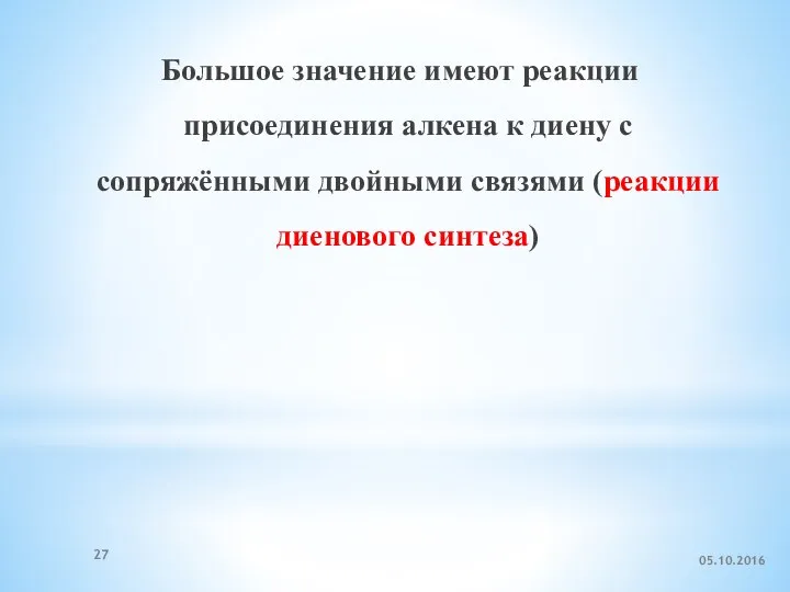 Большое значение имеют реакции присоединения алкена к диену с сопряжёнными двойными связями (реакции диенового синтеза) 05.10.2016