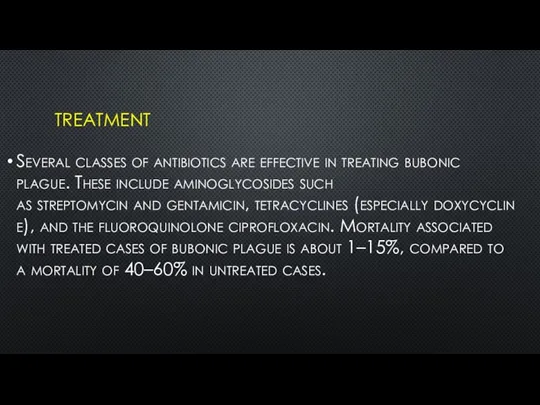 TREATMENT Several classes of antibiotics are effective in treating bubonic plague.