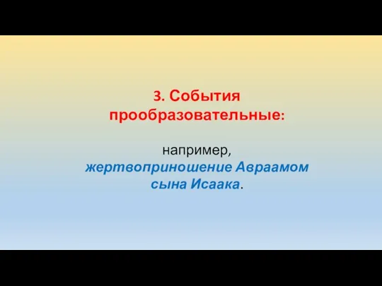 3. События прообразовательные: например, жертвоприношение Авраамом сына Исаака.