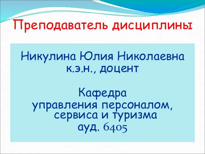 Преподаватель дисциплины Никулина Юлия Николаевна к.э.н., доцент Кафедра управления персоналом, сервиса и туризма ауд. 6405