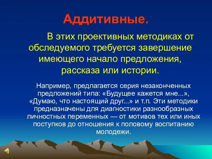 Аддитивные. В этих проективных методиках от обследуемого требуется завершение имеющего начало