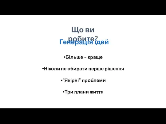 Що ви робите? Генерація ідей Більше – краще Ніколи не обирати