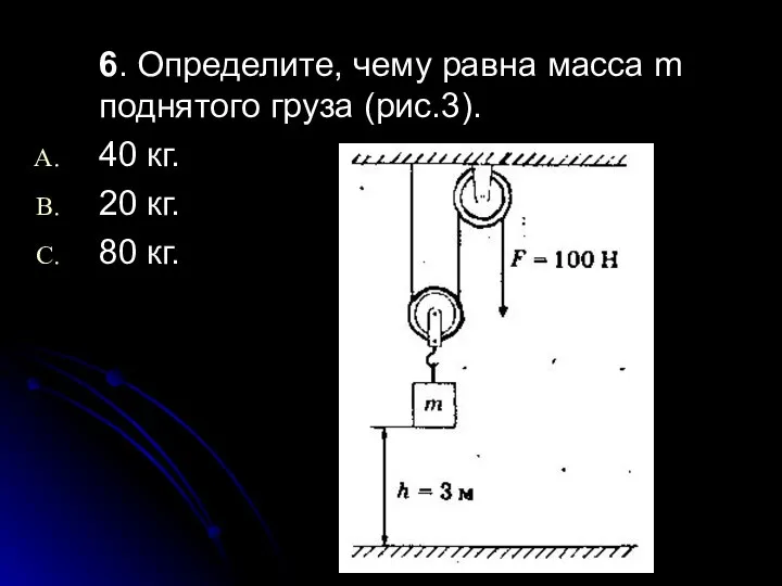 6. Определите, чему равна масса m поднятого груза (рис.3). 40 кг. 20 кг. 80 кг.