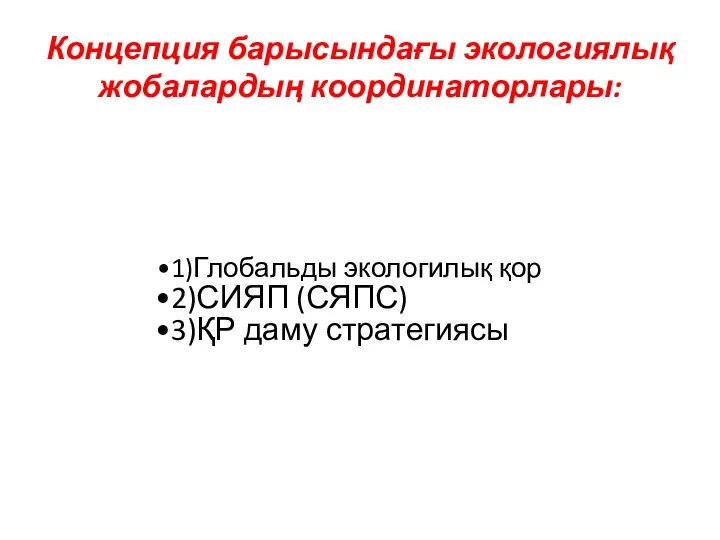 Концепция барысындағы экологиялық жобалардың координаторлары: 1)Глобальды экологилық қор 2)СИЯП (СЯПС) 3)ҚР даму стратегиясы