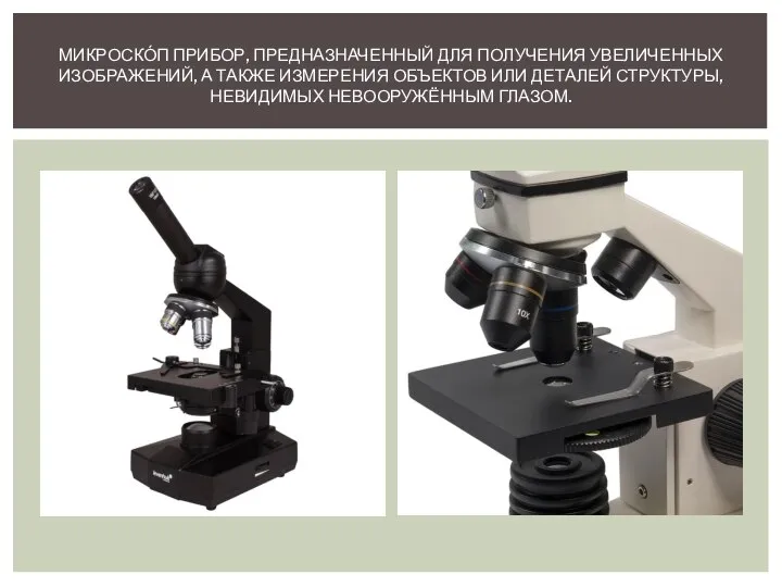 МИКРОСКО́П ПРИБОР, ПРЕДНАЗНАЧЕННЫЙ ДЛЯ ПОЛУЧЕНИЯ УВЕЛИЧЕННЫХ ИЗОБРАЖЕНИЙ, А ТАКЖЕ ИЗМЕРЕНИЯ ОБЪЕКТОВ