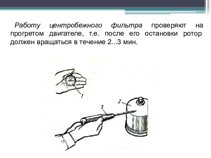 Работу центробежного фильтра проверяют на прогретом двигателе, т.е. после его остановки