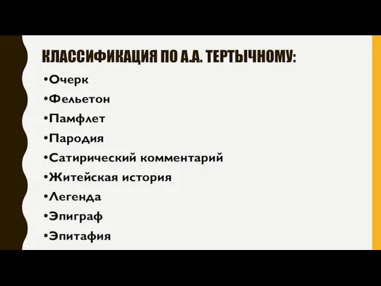 КЛАССИФИКАЦИЯ ПО А.А. ТЕРТЫЧНОМУ: Очерк Фельетон Памфлет Пародия Сатирический комментарий Житейская