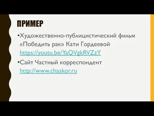 ПРИМЕР Художественно-публицистический фильм «Победить рак» Кати Гордеевой https://youtu.be/YaQVgkRVZzY Сайт Частный корреспондент http://www.chaskor.ru