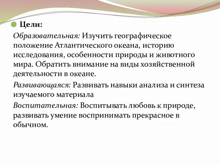 Цели: Образовательная: Изучить географическое положение Атлантического океана, историю исследования, особенности природы