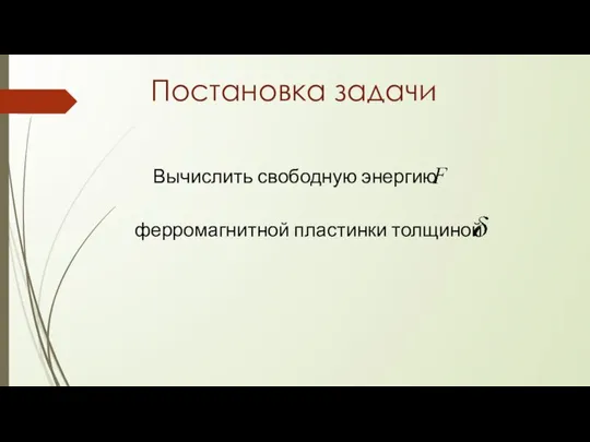 Постановка задачи Вычислить свободную энергию ферромагнитной пластинки толщиной .