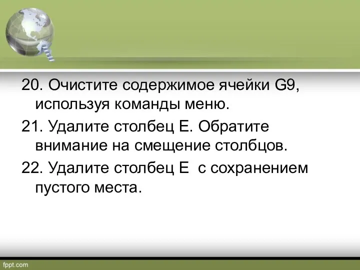 20. Очистите содержимое ячейки G9, используя команды меню. 21. Удалите столбец