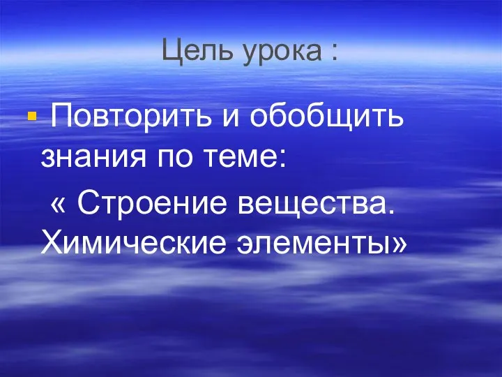 Цель урока : Повторить и обобщить знания по теме: « Строение вещества. Химические элементы»