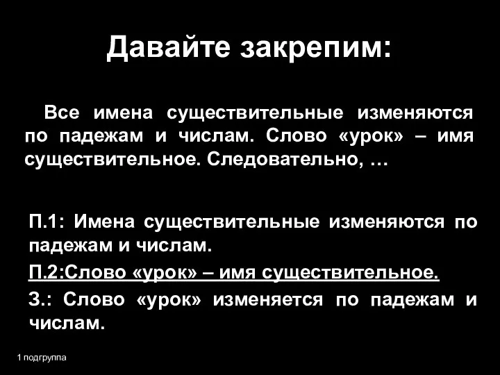 Давайте закрепим: 1 подгруппа Все имена существительные изменяются по падежам и