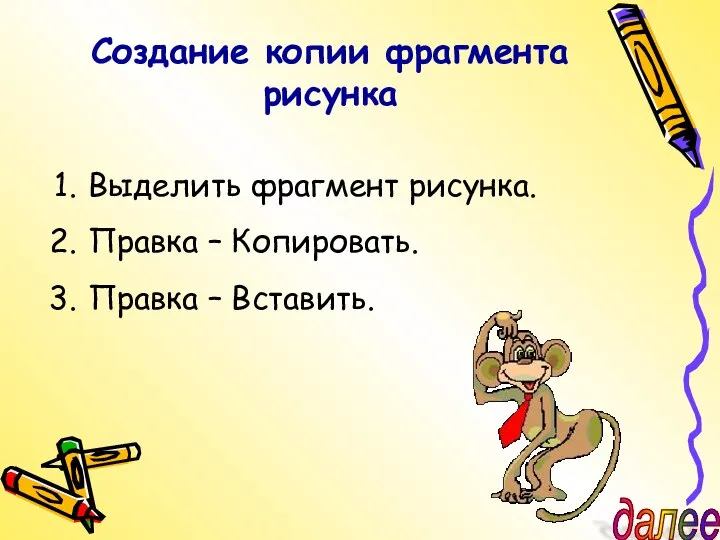 Создание копии фрагмента рисунка Выделить фрагмент рисунка. Правка – Копировать. Правка – Вставить. далее