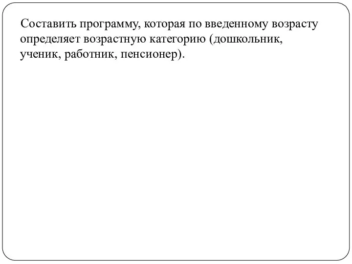 Составить программу, которая по введенному возрасту определяет возрастную категорию (дошкольник, ученик, работник, пенсионер).