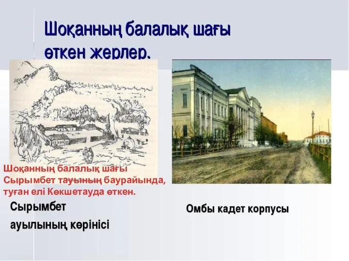 Шоқанның балалық шағы Сырымбет тауының баурайында, туған елі Көкшетауда өткен.