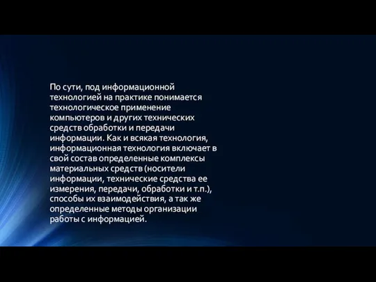 По сути, под информационной технологией на практике понимается технологическое применение компьютеров