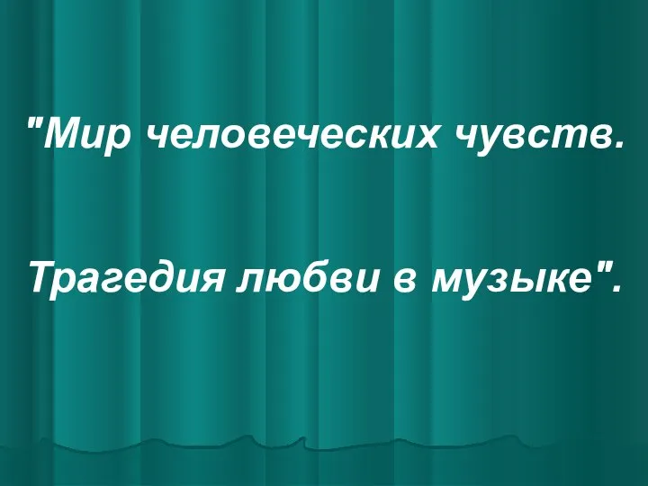 "Мир человеческих чувств. Трагедия любви в музыке".