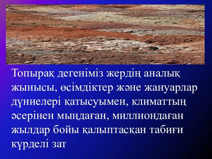 Топырақ дегеніміз жердің аналық жынысы, өсімдіктер және жануарлар дүниелері қатысуымен, климаттың