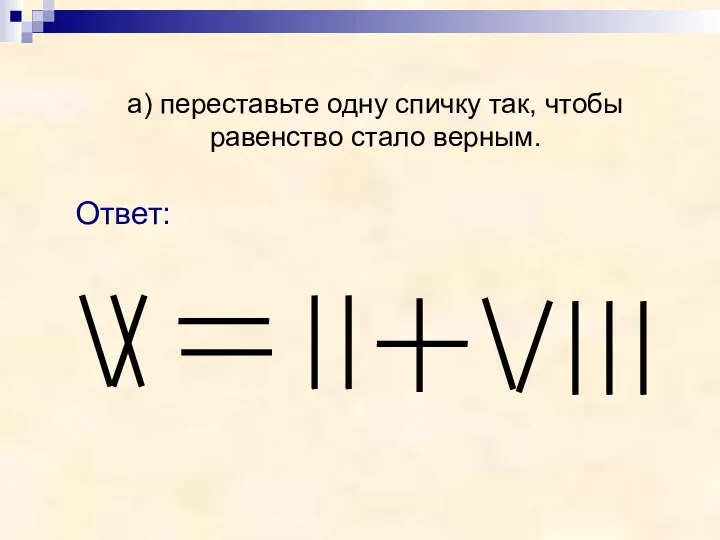 Ответ: а) переставьте одну спичку так, чтобы равенство стало верным.