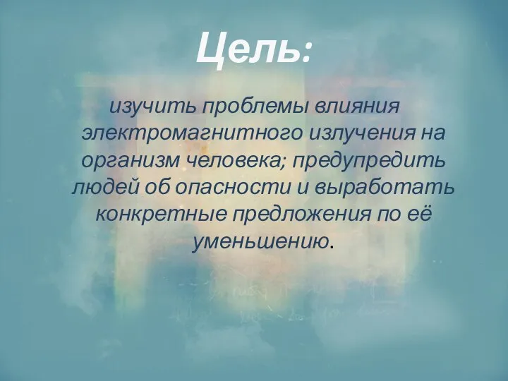 Цель: изучить проблемы влияния электромагнитного излучения на организм человека; предупредить людей