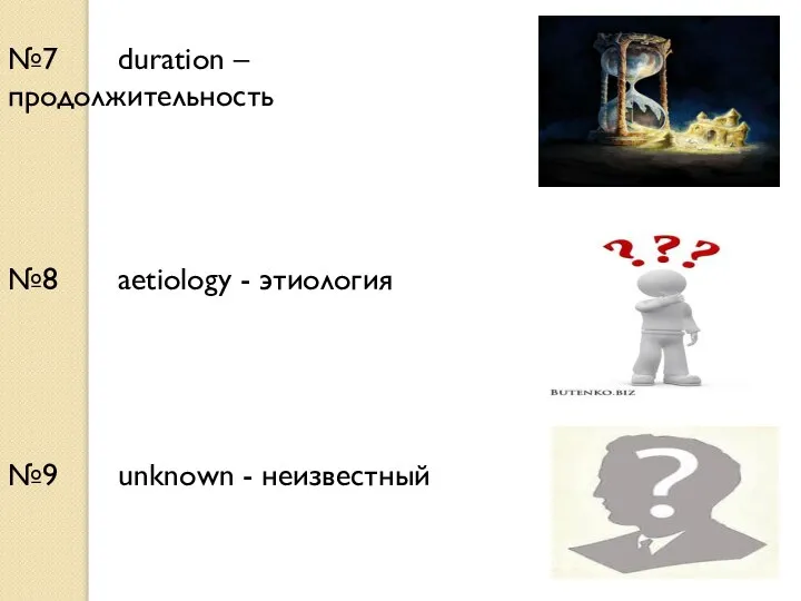 №7 duration – продолжительность №8 aetiology - этиология №9 unknown - неизвестный