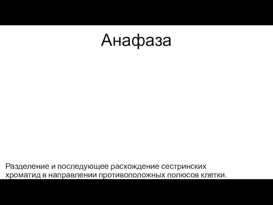 Анафаза Разделение и последующее расхождение сестринских хроматид в направлении противоположных полюсов клетки.