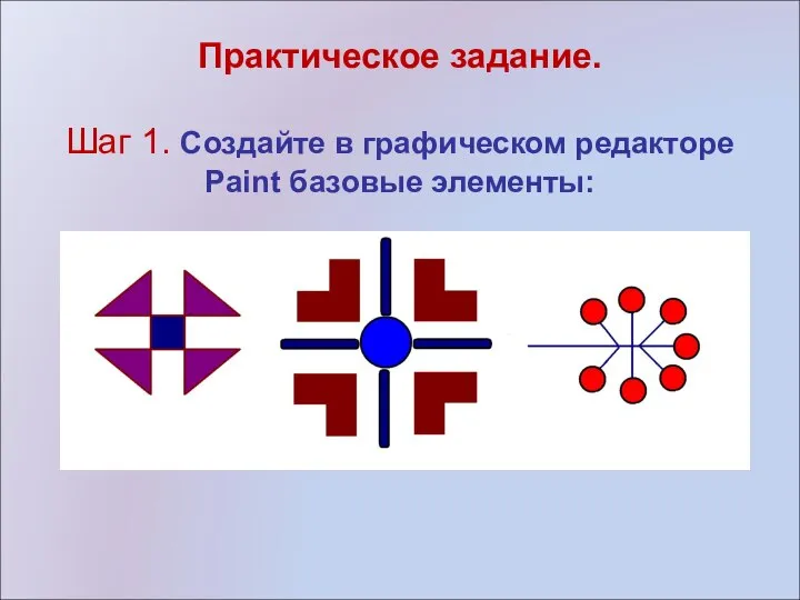 Практическое задание. Шаг 1. Создайте в графическом редакторе Paint базовые элементы: