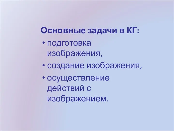 Основные задачи в КГ: подготовка изображения, создание изображения, осуществление действий с изображением.