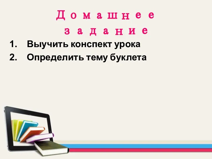 Домашнее задание Выучить конспект урока Определить тему буклета