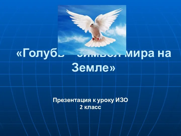 «Голубь – символ мира на Земле» Презентация к уроку ИЗО 2 класс