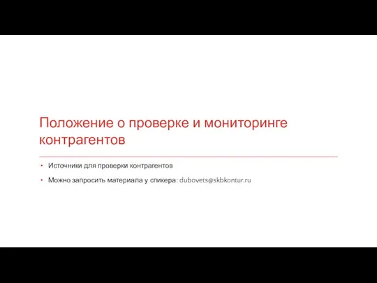 Положение о проверке и мониторинге контрагентов Источники для проверки контрагентов Можно запросить материала у спикера: dubovets@skbkontur.ru