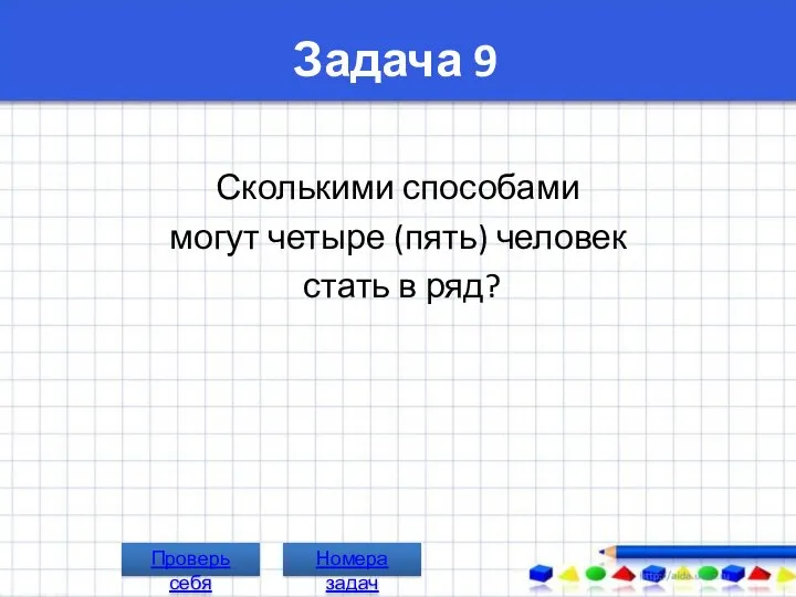 Задача 9 Сколькими способами могут четыре (пять) человек стать в ряд? Проверь себя Номера задач