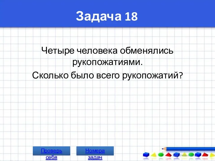 Задача 18 Четыре человека обменялись рукопожатиями. Сколько было всего рукопожатий? Проверь себя Номера задач