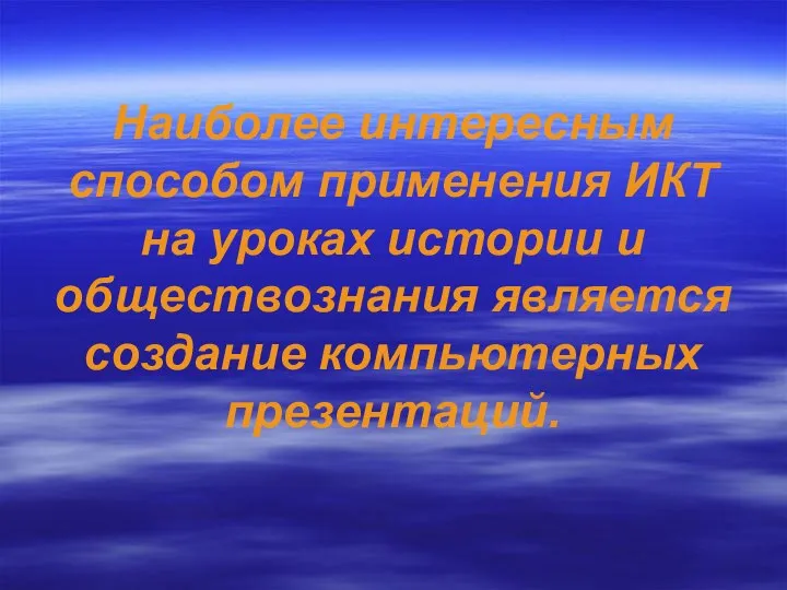 Наиболее интересным способом применения ИКТ на уроках истории и обществознания является создание компьютерных презентаций.