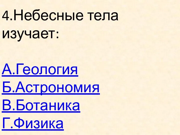 4.Небесные тела изучает: А.Геология Б.Астрономия В.Ботаника Г.Физика